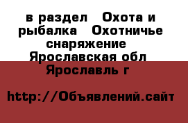  в раздел : Охота и рыбалка » Охотничье снаряжение . Ярославская обл.,Ярославль г.